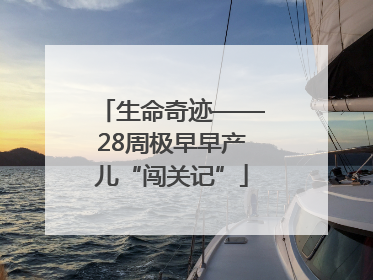 生命奇迹——28周极早早产儿“闯关记”