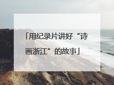 用纪录片讲好“诗画浙江”的故事