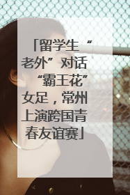 留学生“老外”对话“霸王花”女足，常州上演跨国青春友谊赛