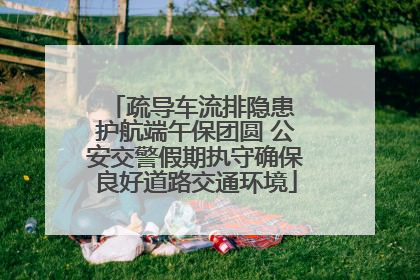 疏导车流排隐患 护航端午保团圆 公安交警假期执守确保良好道路交通环境