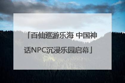 百仙巡游乐海 中国神话NPC沉浸乐园启幕