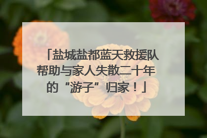 盐城盐都蓝天救援队帮助与家人失散二十年的“游子”归家！