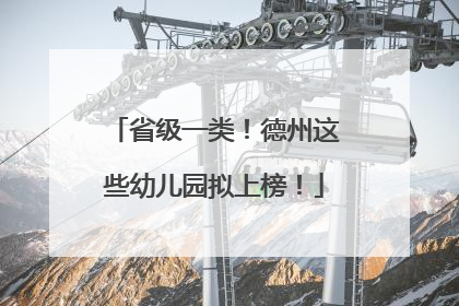 省级一类！德州这些幼儿园拟上榜！