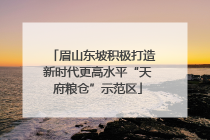 眉山东坡积极打造新时代更高水平“天府粮仓”示范区