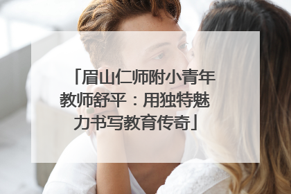眉山仁师附小青年教师舒平：用独特魅力书写教育传奇