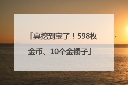真挖到宝了！598枚金币、10个金镯子