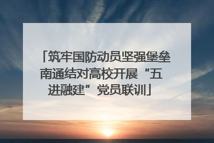 筑牢国防动员坚强堡垒 南通结对高校开展“五进融建”党员联训