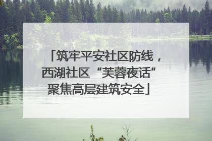 筑牢平安社区防线，西湖社区“芙蓉夜话”聚焦高层建筑安全