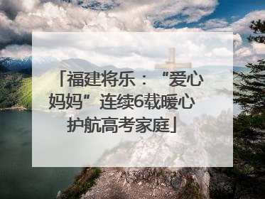 福建将乐：“爱心妈妈”连续6载暖心护航高考家庭