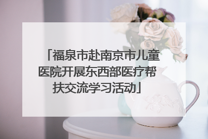 福泉市赴南京市儿童医院开展东西部医疗帮扶交流学习活动
