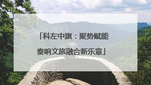 科左中旗：聚势赋能 奏响文旅融合新乐章