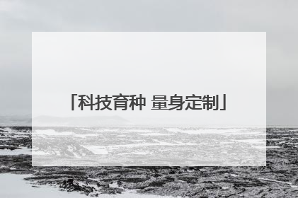 科技育种 量身定制
