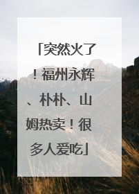 突然火了！福州永辉、朴朴、山姆热卖！很多人爱吃