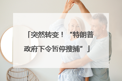 突然转变！“特朗普政府下令暂停搜捕”