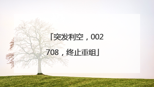 突发利空，002708，终止重组