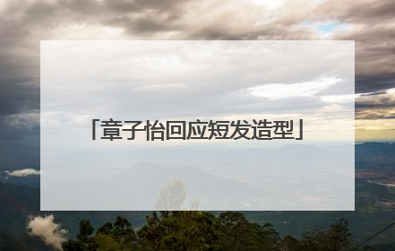 章子怡回应短发造型