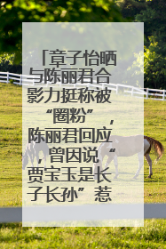 章子怡晒与陈丽君合影力挺称被“圈粉”，陈丽君回应，曾因说“贾宝玉是长子长孙”惹争议