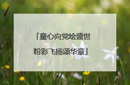 童心向党绘盛世 粉彩飞扬颂华章