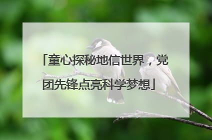 童心探秘地信世界，党团先锋点亮科学梦想