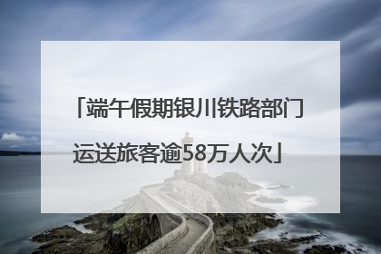 端午假期银川铁路部门运送旅客逾58万人次