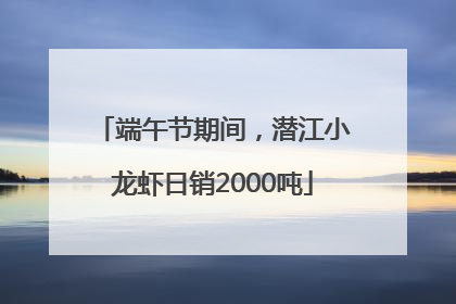 端午节期间，潜江小龙虾日销2000吨