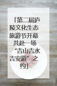 第二届庐陵文化生态旅游节开幕 共赴一场“吉山吉水吉安游”之约
