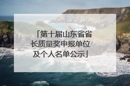 第十届山东省省长质量奖申报单位及个人名单公示