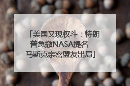 美国又现权斗：特朗普急撤NASA提名 马斯克亲密盟友出局