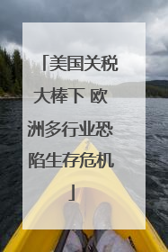 美国关税大棒下 欧洲多行业恐陷生存危机