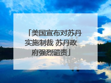 美国宣布对苏丹实施制裁 苏丹政府强烈谴责