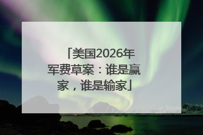 美国2026年军费草案：谁是赢家，谁是输家