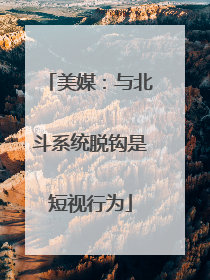 美媒：与北斗系统脱钩是短视行为