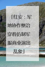 红安：军地协作整治穿着仿制军服商业演出乱象