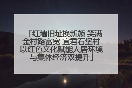 红墙旧址换新颜 笑满金村路富宽 宜君石堡村以红色文化赋能人居环境与集体经济双提升