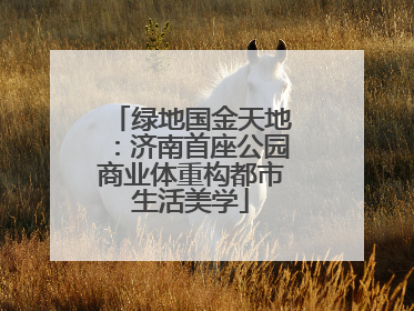 绿地国金天地：济南首座公园商业体重构都市生活美学
