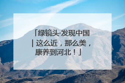 绿镜头·发现中国｜这么近，那么美，康养到河北！