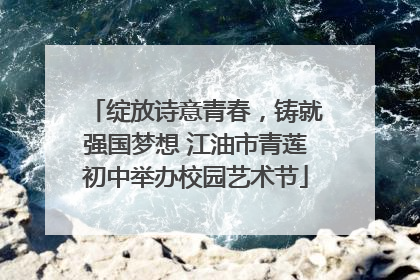 绽放诗意青春，铸就强国梦想 江油市青莲初中举办校园艺术节
