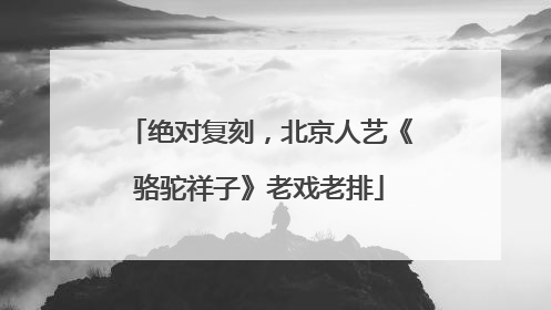 绝对复刻，北京人艺《骆驼祥子》老戏老排
