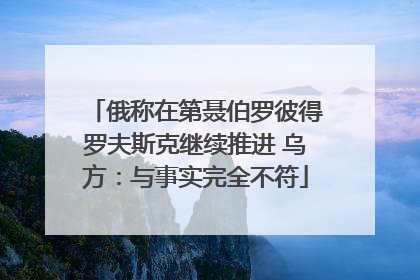 俄称在第聂伯罗彼得罗夫斯克继续推进 乌方：与事实完全不符