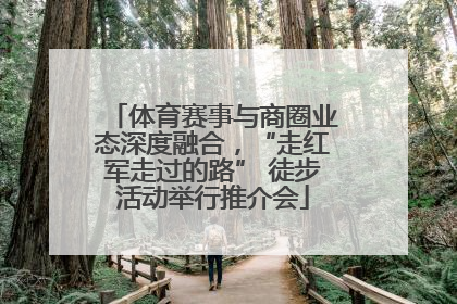体育赛事与商圈业态深度融合，“走红军走过的路” 徒步活动举行推介会