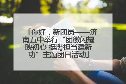 你好，新团员——济南五中举行“团徽闪耀映初心 挺膺担当建新功”主题团日活动