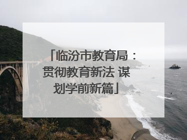 临汾市教育局：贯彻教育新法 谋划学前新篇