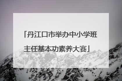 丹江口市举办中小学班主任基本功素养大赛