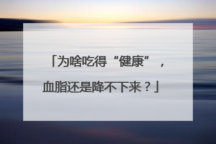 为啥吃得“健康”，血脂还是降不下来？