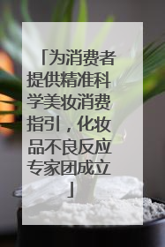 为消费者提供精准科学美妆消费指引，化妆品不良反应专家团成立