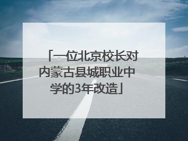 一位北京校长对内蒙古县城职业中学的3年改造