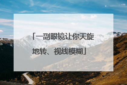 一副眼镜让你天旋地转、视线模糊