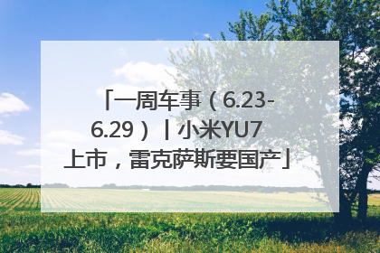 一周车事（6.23-6.29）丨小米YU7上市，雷克萨斯要国产
