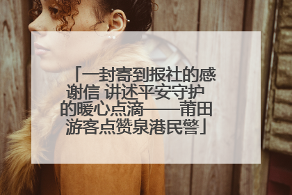 一封寄到报社的感谢信 讲述平安守护的暖心点滴——莆田游客点赞泉港民警
