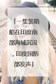 一集装箱船在印度南部海域沉没，印度国防部发声